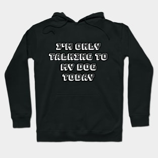 I'm only talking to my dog today Hoodie